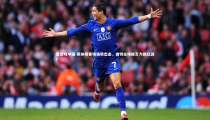 爱游戏中国-摩纳哥客场强势出击，南特主场能否力挽狂澜？