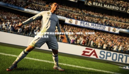 爱游戏中国-欧洲足球联赛中的胜者将一决胜负，欧洲杯胜其他什么意思