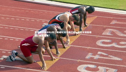 爱游戏中国-CBA粤辽巅峰对决今夜打响，老对手狭路相逢，胜负谁属？