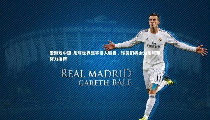 爱游戏中国-足球世界盛事引人瞩目，球员们将会为荣耀而努力拼搏