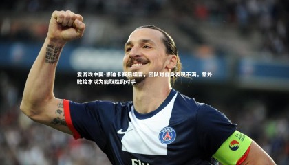 爱游戏中国-恩迪卡赛后坦言，团队对自身表现不满，意外败给本以为能取胜的对手