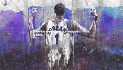 爱游戏中国-南粤猛虎势不可挡 本土新锐闪耀助广东延续连胜辉煌