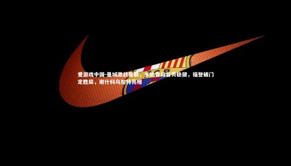 爱游戏中国-曼城激战曼联，多纳鲁马首秀稳健，福登破门定胜局，谢什科乌加特亮相