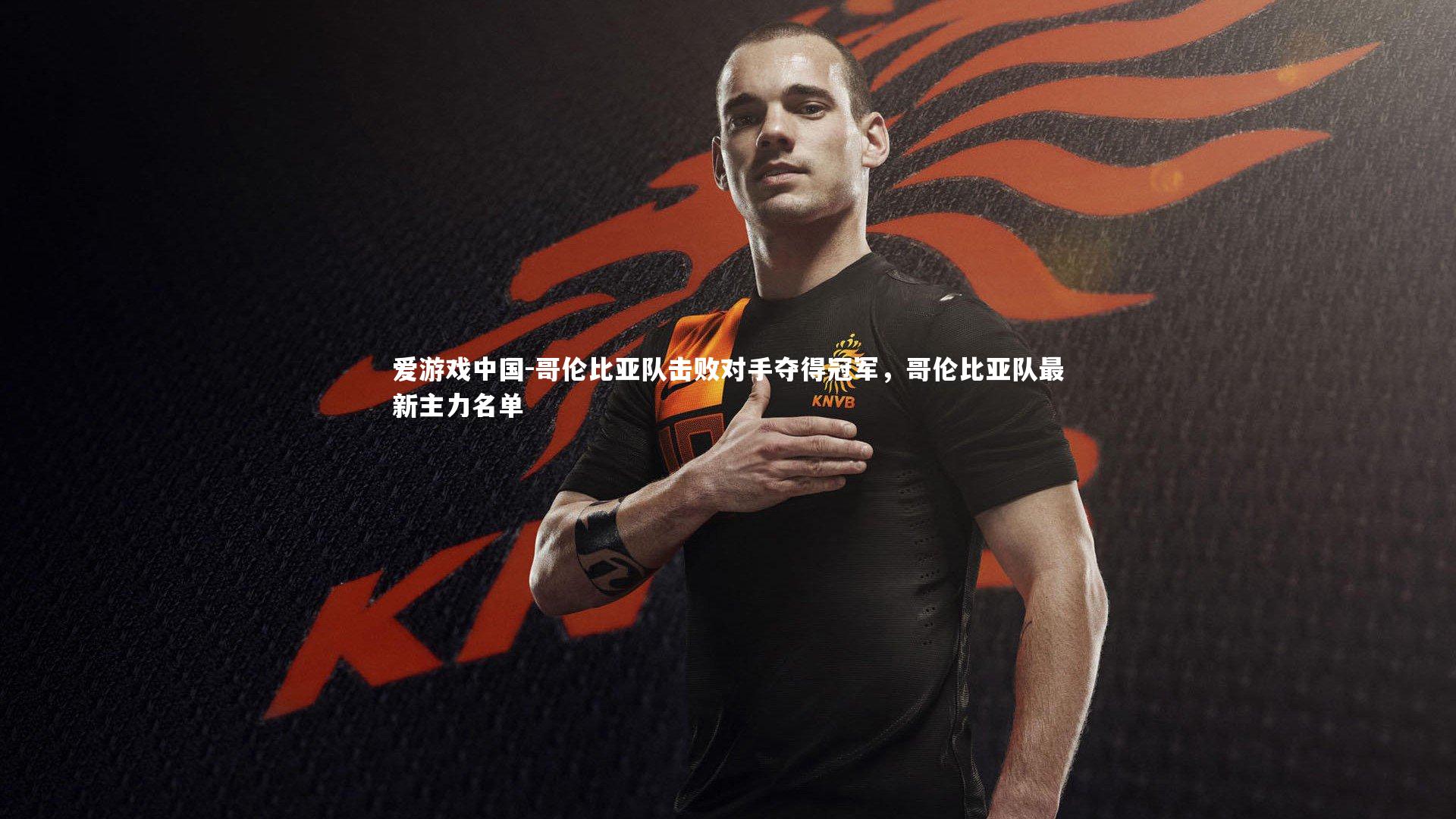 哥伦比亚队击败对手夺得冠军，哥伦比亚队最新主力名单