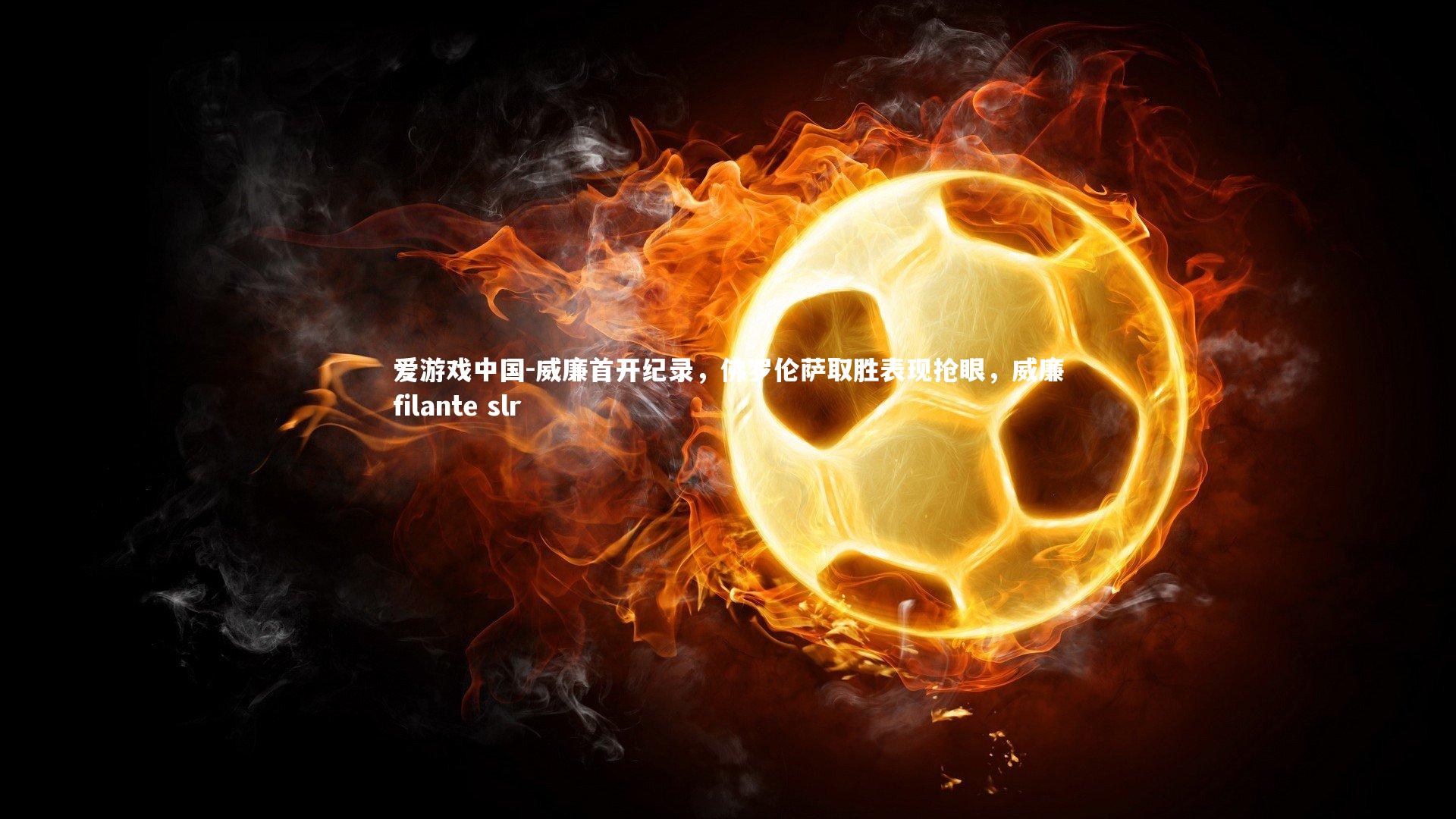 威廉首开纪录,佛罗伦萨取胜表现抢眼,威廉filante slr