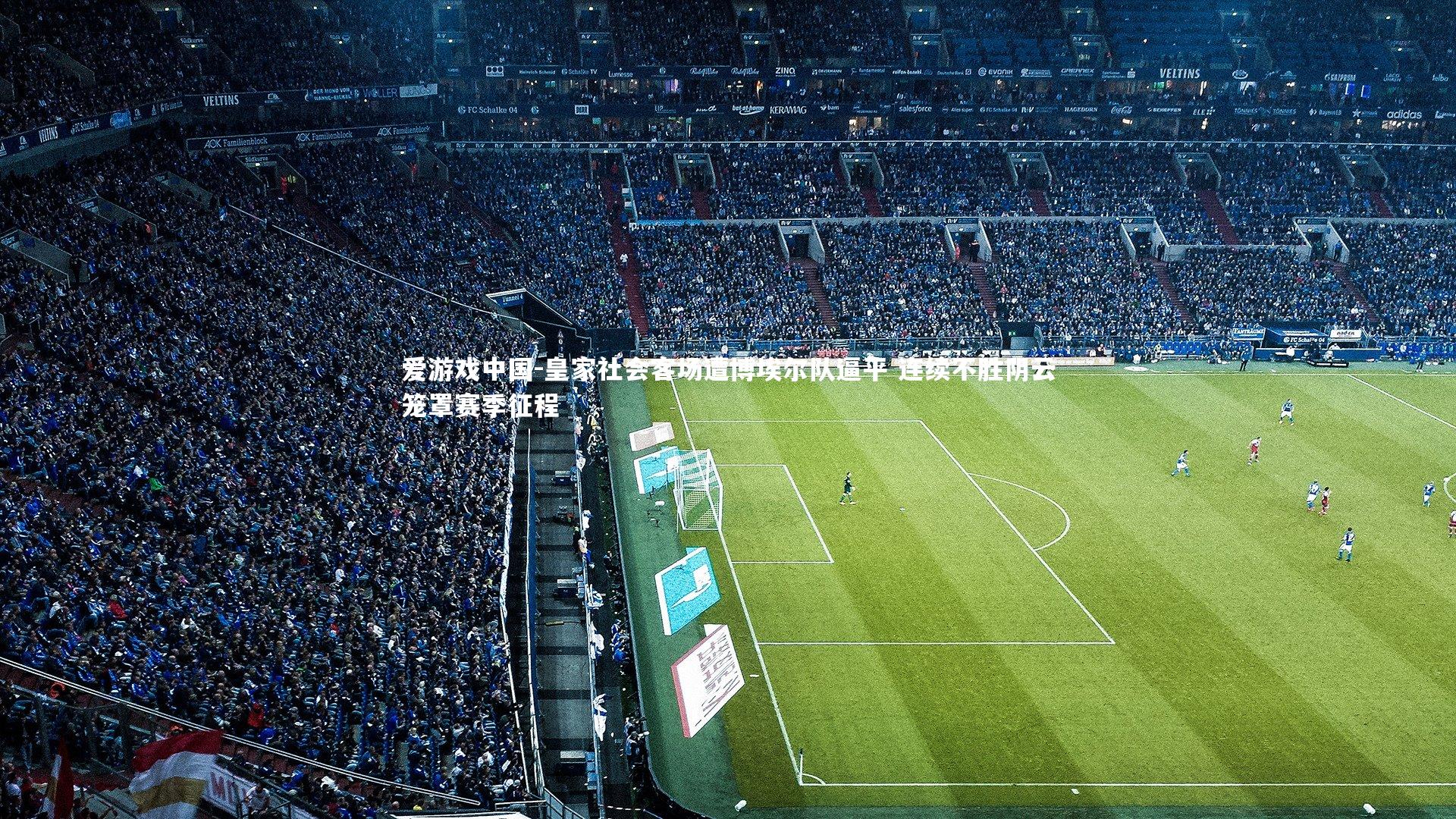 皇家社会客场遭博埃尔队逼平 连续不胜阴云笼罩赛季征程