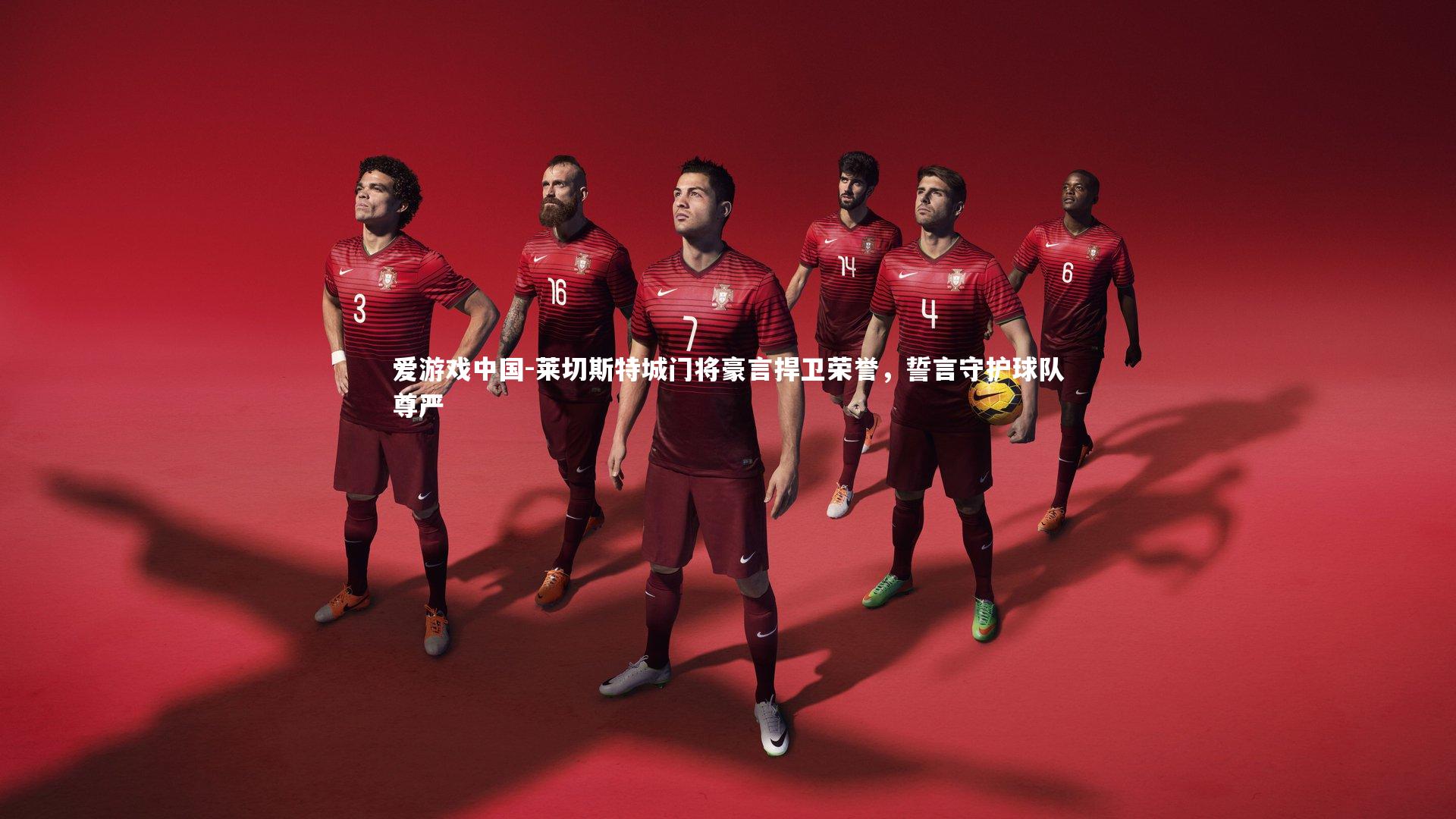 莱切斯特城门将豪言捍卫荣誉，誓言守护球队尊严