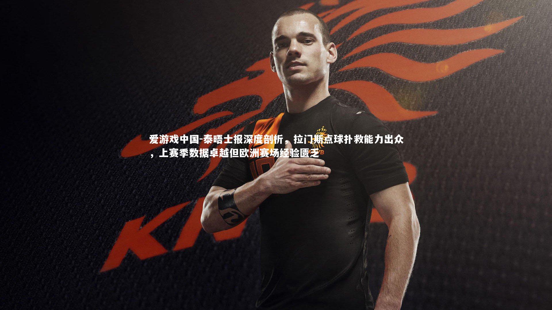 泰晤士报深度剖析，拉门斯点球扑救能力出众，上赛季数据卓越但欧洲赛场经验匮乏