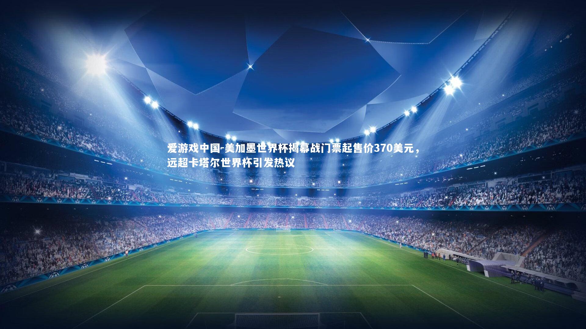 美加墨世界杯揭幕战门票起售价370美元,远超卡塔尔世界杯引发热议