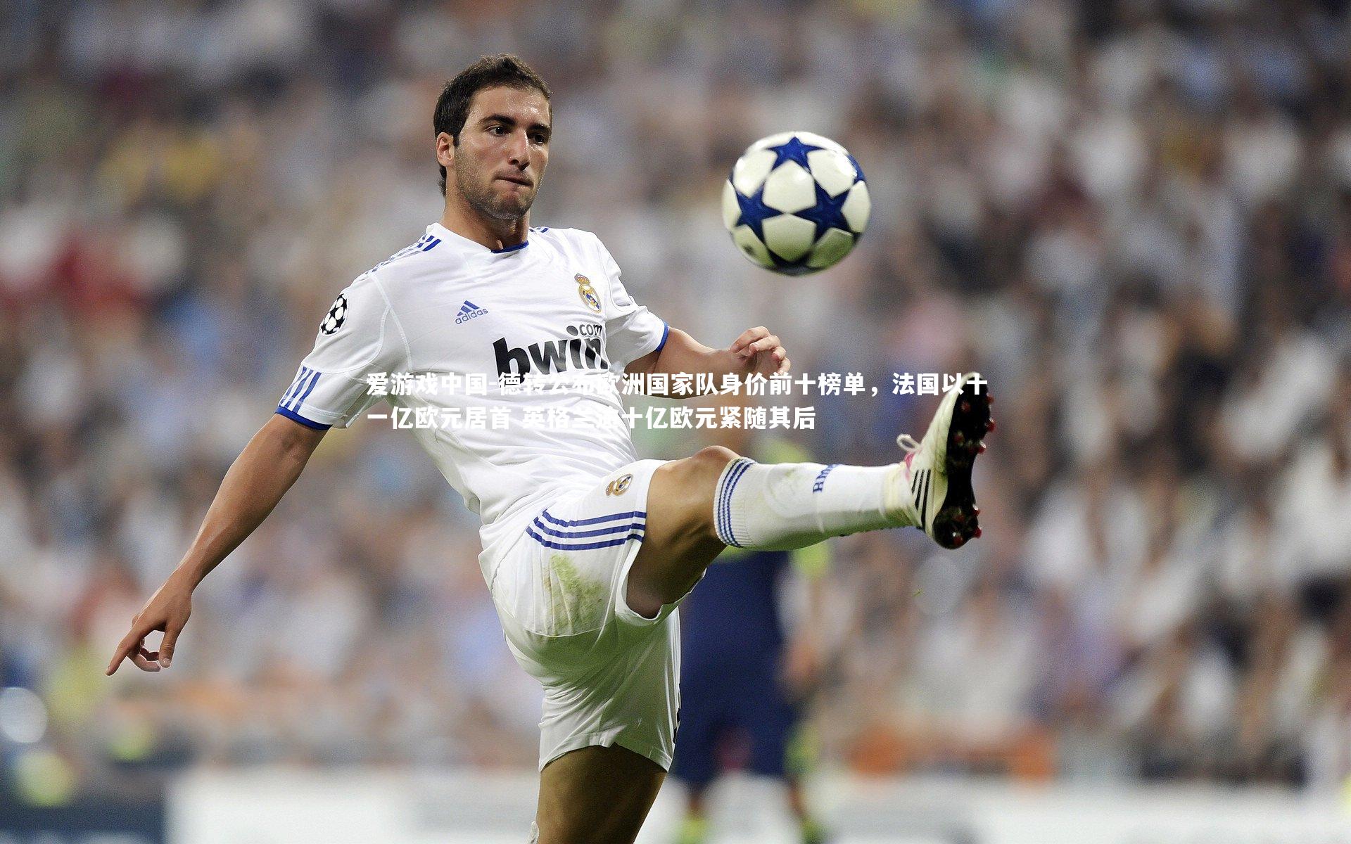 德转公布欧洲国家队身价前十榜单，法国以十一亿欧元居首 英格兰逾十亿欧元紧随其后