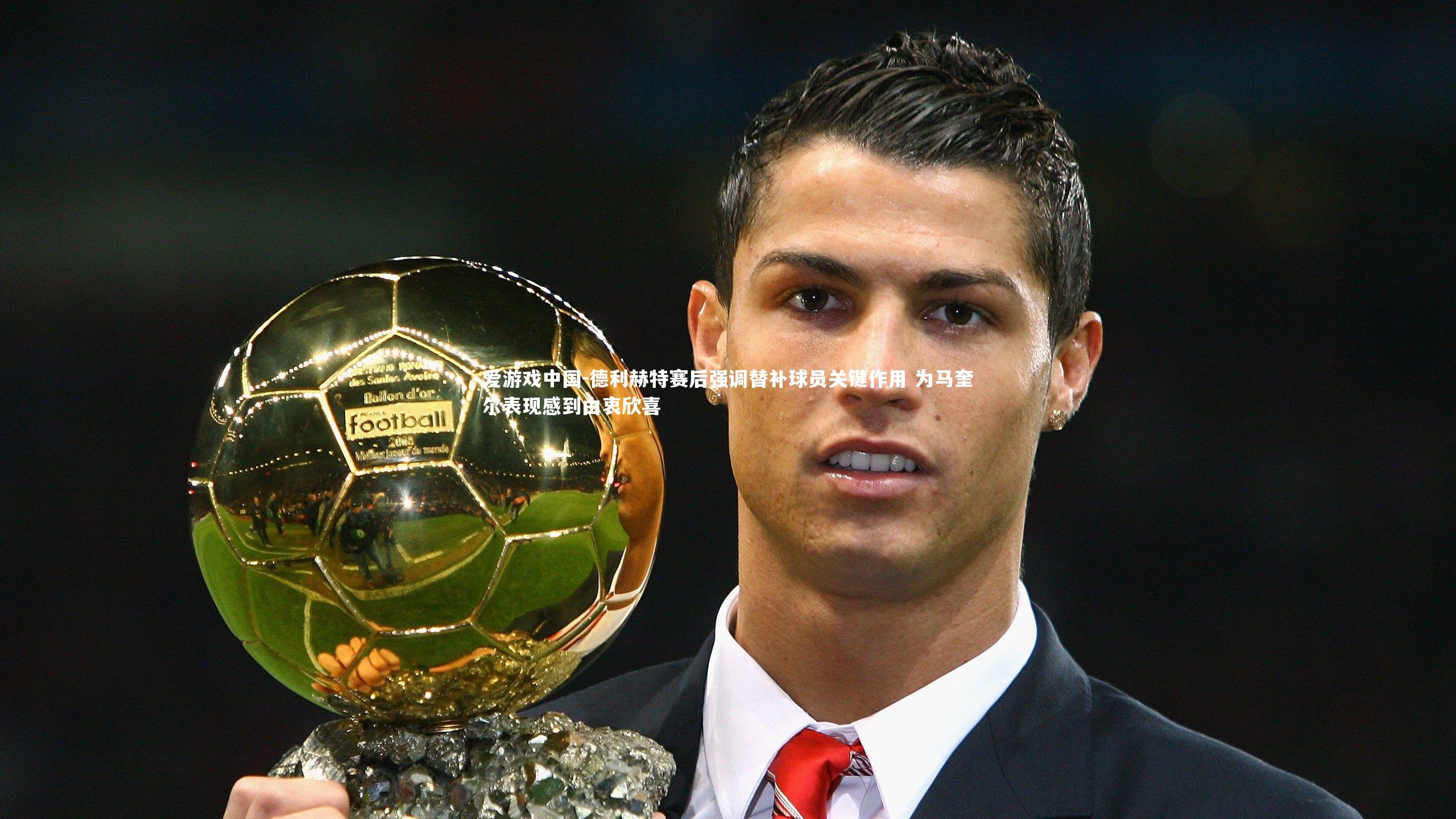 德利赫特赛后强调替补球员关键作用 为马奎尔表现感到由衷欣喜