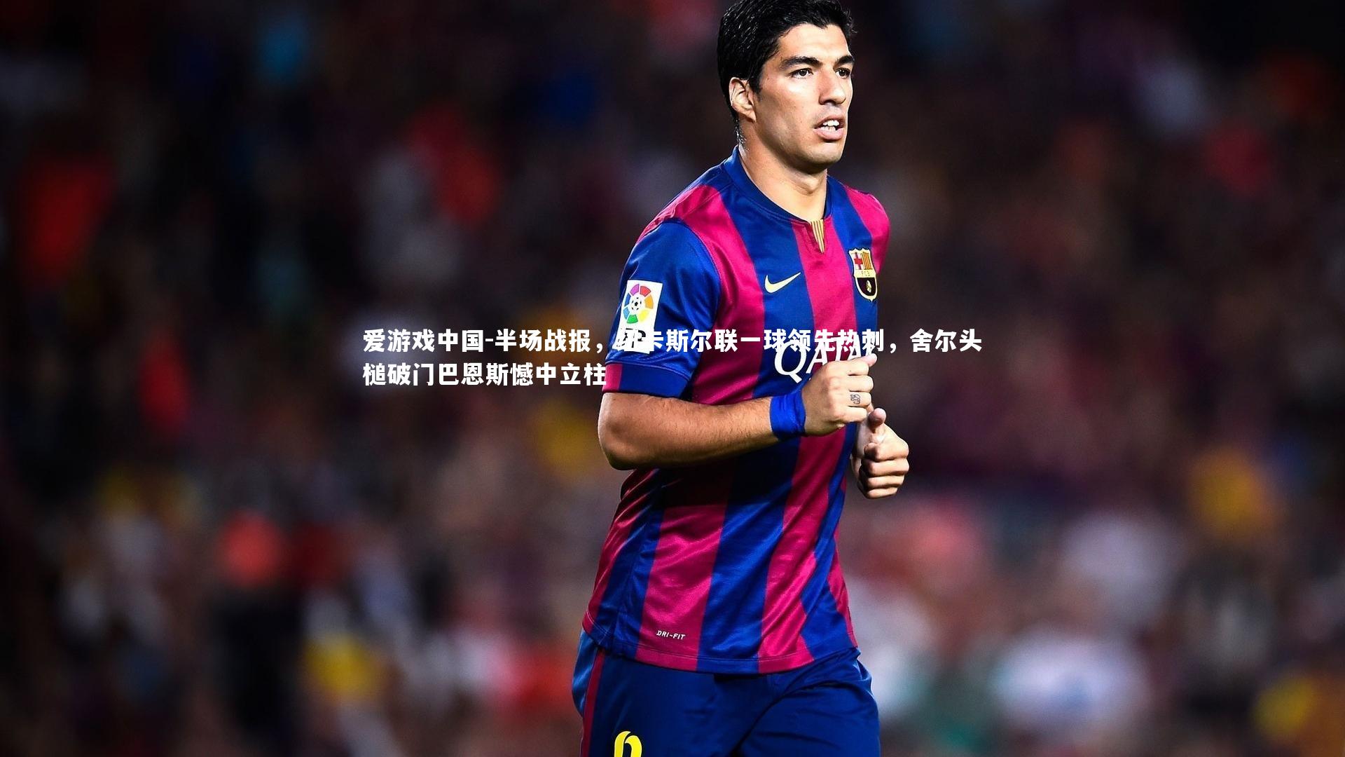 半场战报，纽卡斯尔联一球领先热刺，舍尔头槌破门巴恩斯憾中立柱