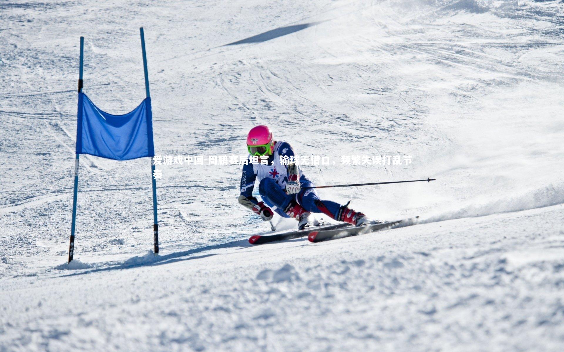 周鹏赛后坦言,输球无借口,频繁失误打乱节奏
