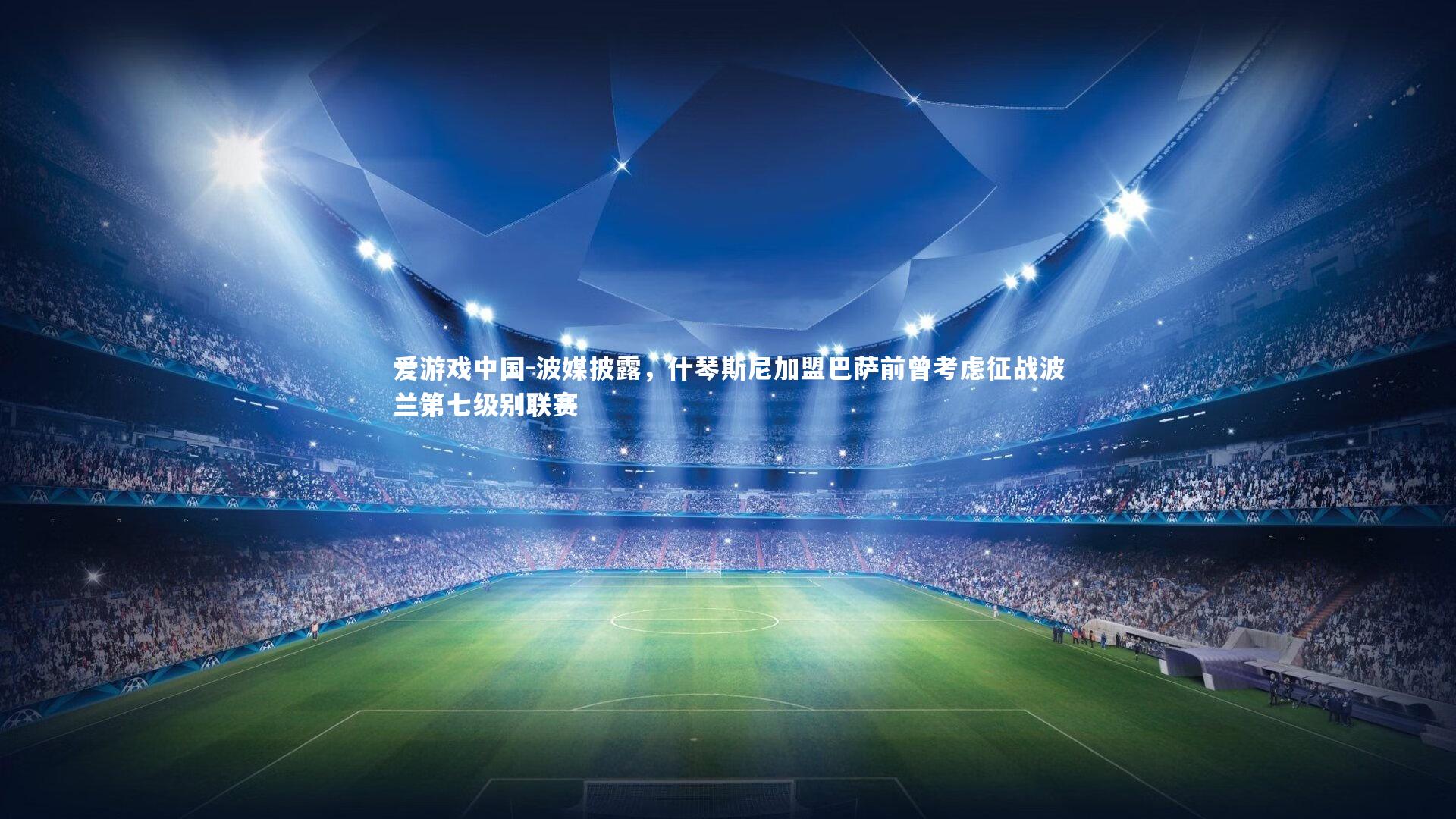 波媒披露，什琴斯尼加盟巴萨前曾考虑征战波兰第七级别联赛