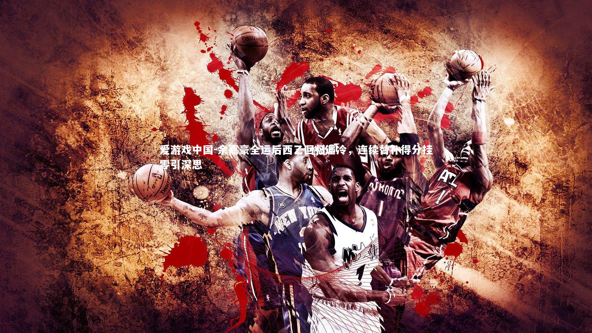 余嘉豪全运后西乙回归遇冷，连续替补得分挂零引深思