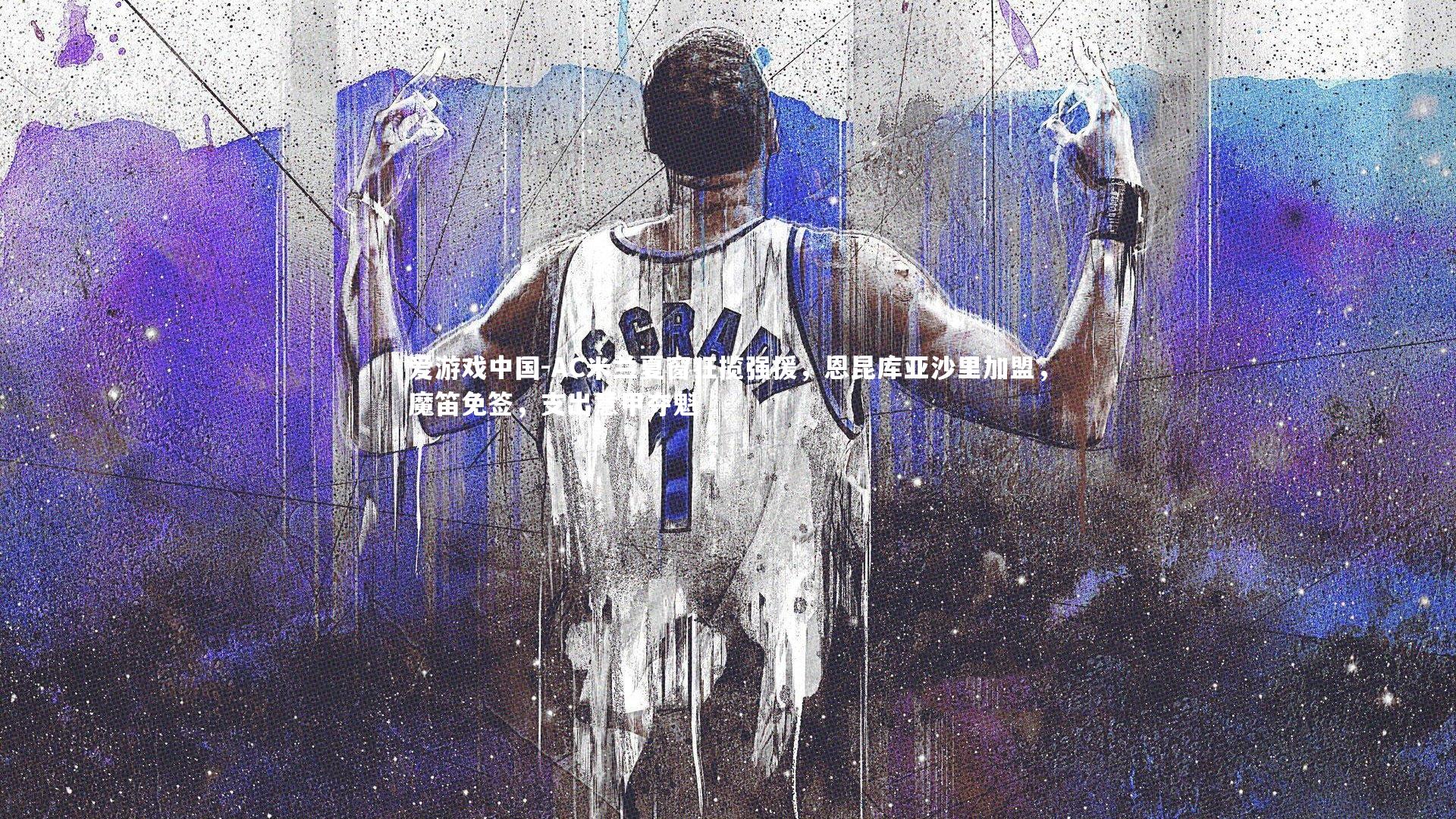 AC米兰夏窗狂揽强援，恩昆库亚沙里加盟，魔笛免签，支出意甲夺魁