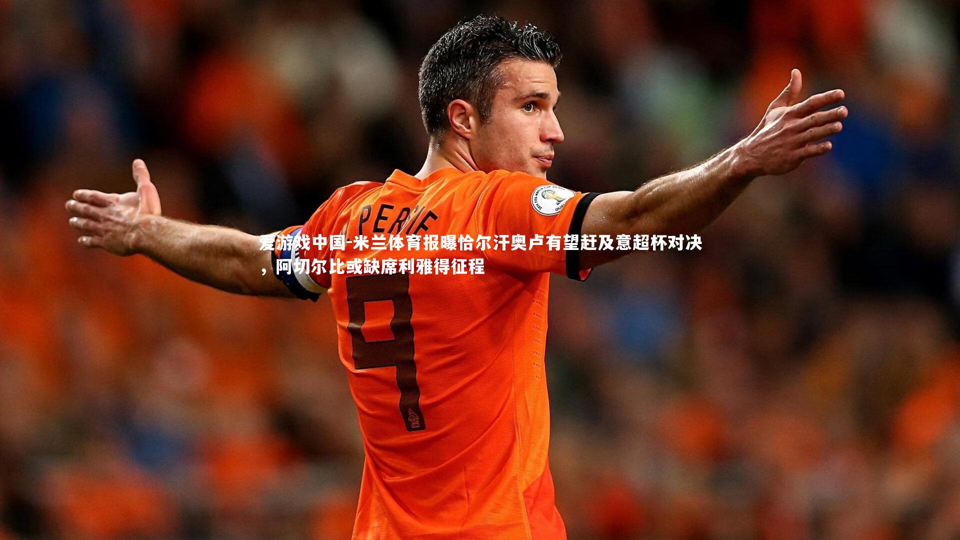 米兰体育报曝恰尔汗奥卢有望赶及意超杯对决,阿切尔比或缺席利雅得征程